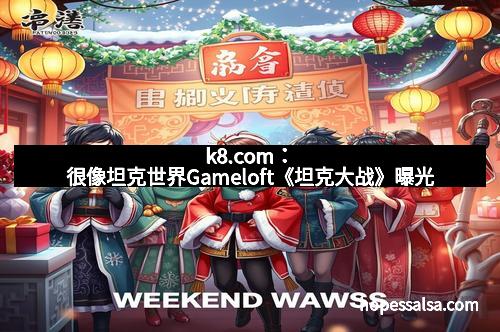 k8.com：很像坦克世界Gameloft《坦克大战》曝光